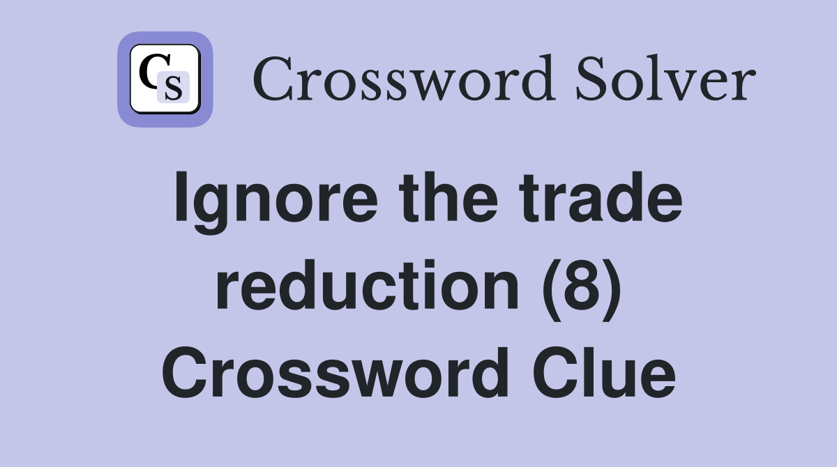 Ignore the trade reduction (8) Crossword Clue