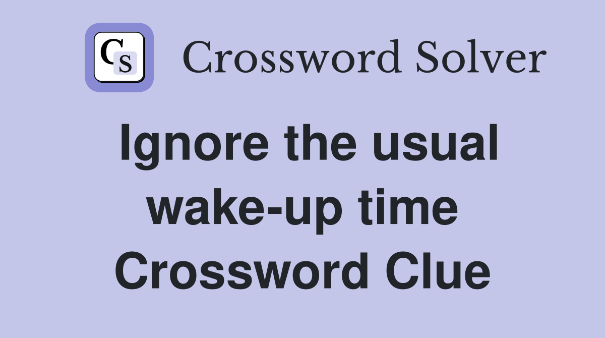 Ignore the usual wake-up time Crossword Clue