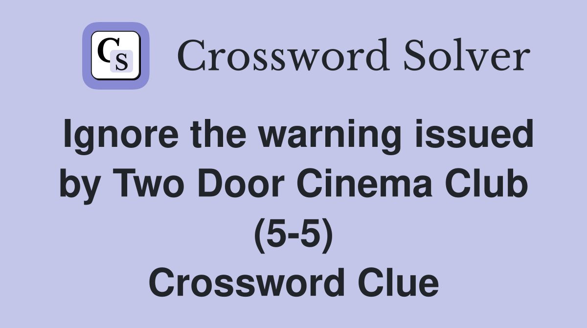 Ignore the warning issued by Two Door Cinema Club (5-5) Crossword Clue