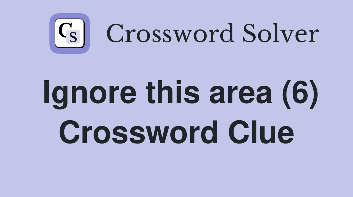 Ignore this area (6) Crossword Clue