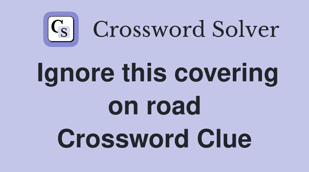 Ignore this covering on road Crossword Clue
