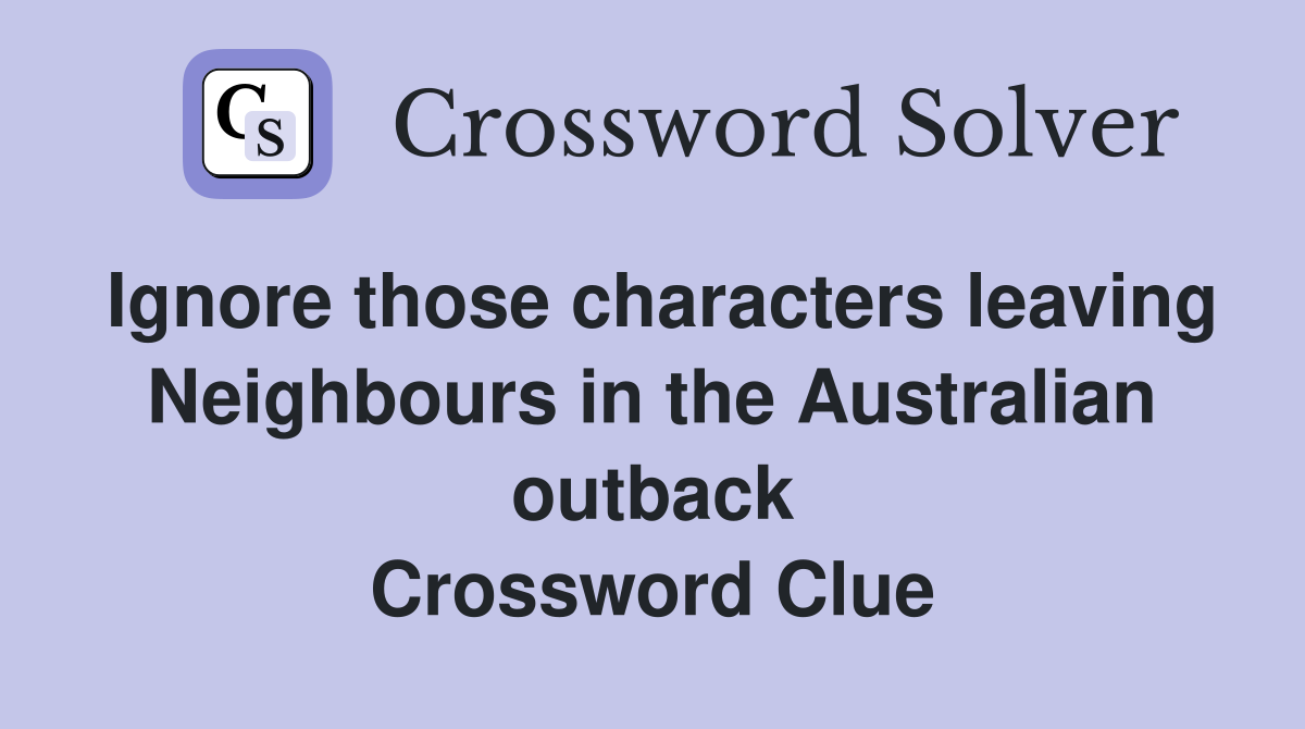 Ignore those characters leaving Neighbours in the Australian outback Crossword Clue
