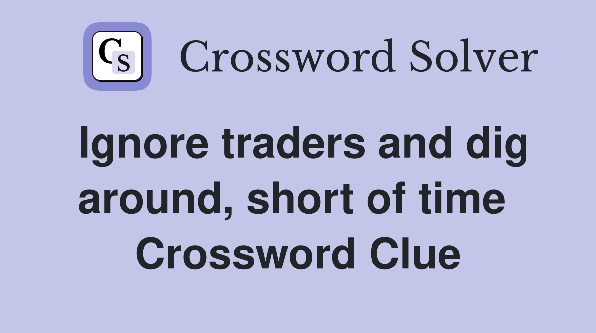 Ignore traders and dig around, short of time  Crossword Clue