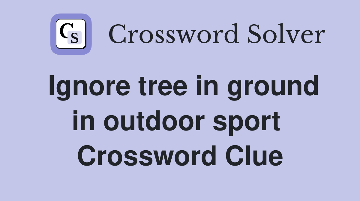 Ignore tree in ground in outdoor sport  Crossword Clue