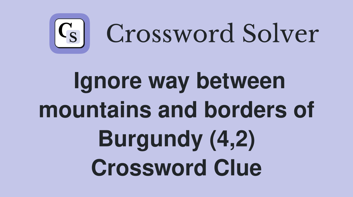 Ignore way between mountains and borders of Burgundy (4,2) Crossword Clue