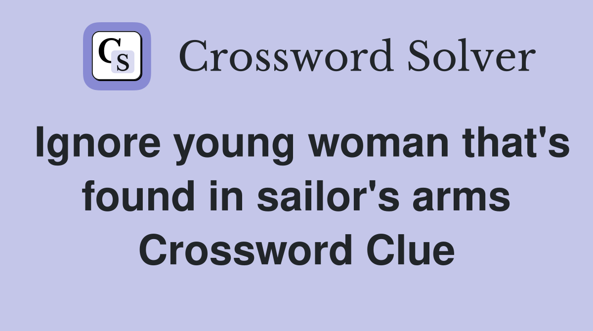 Ignore young woman that's found in sailor's arms Crossword Clue