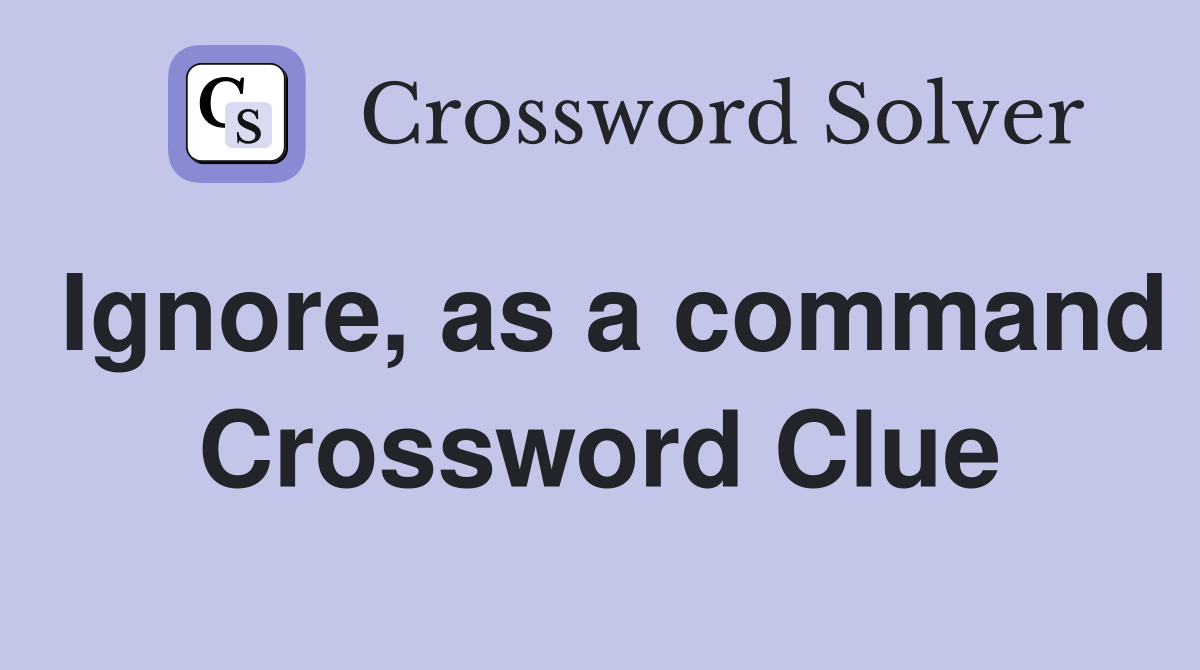 Ignore, as a command Crossword Clue