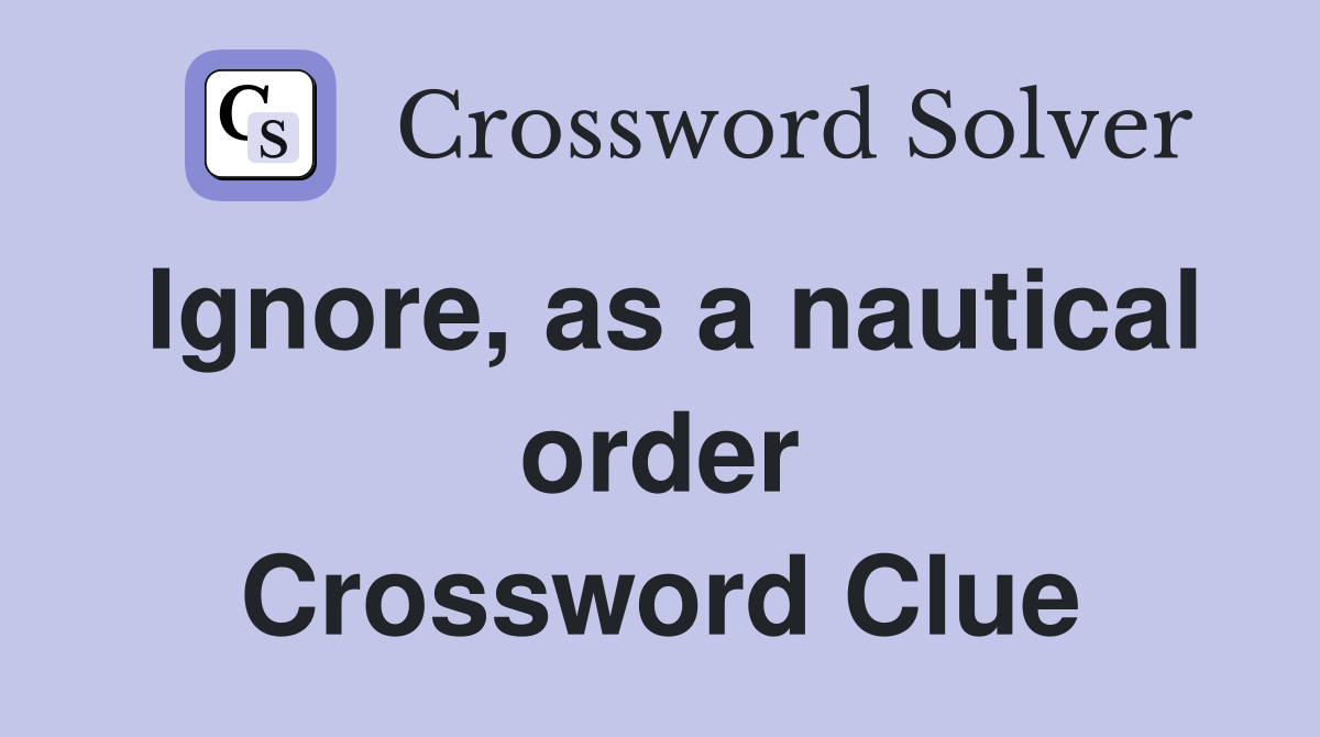 Ignore, as a nautical order Crossword Clue
