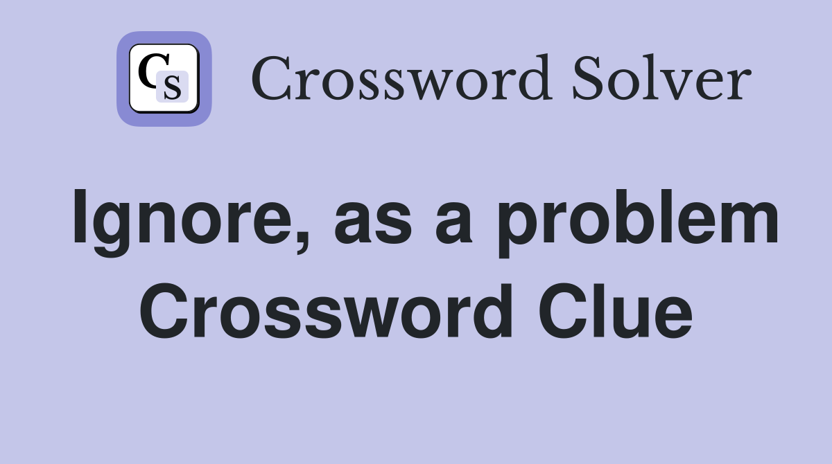 Ignore, as a problem Crossword Clue