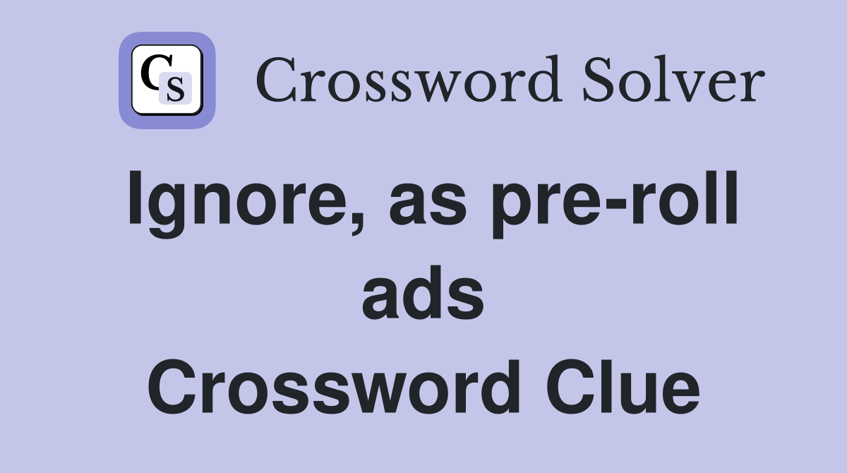 Ignore, as pre-roll ads Crossword Clue