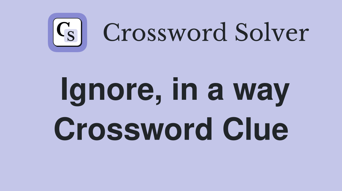 Ignore, in a way Crossword Clue