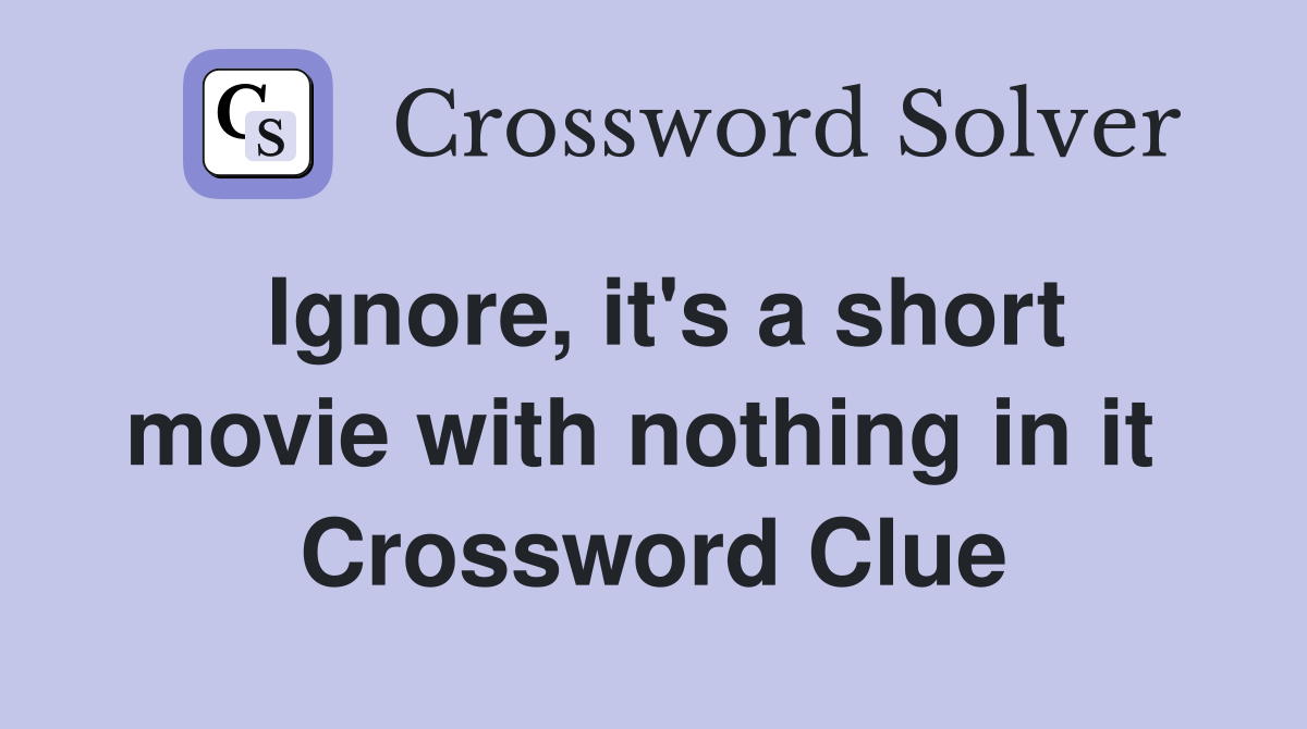 Ignore, it's a short movie with nothing in it  Crossword Clue