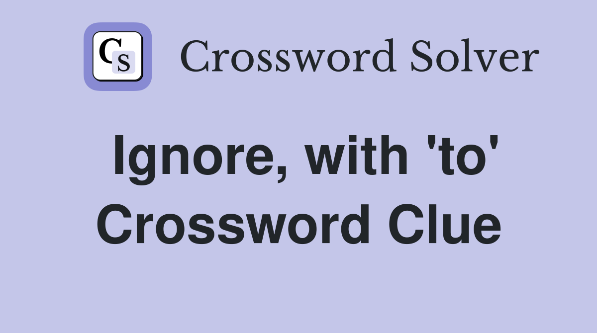 Ignore, with 'to' Crossword Clue