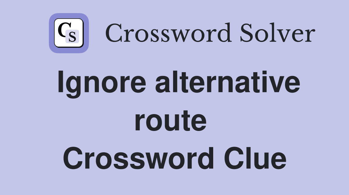 Ignore alternative route  Crossword Clue