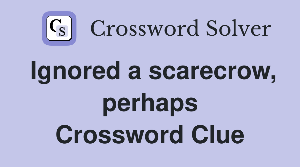 Ignored a scarecrow, perhaps Crossword Clue