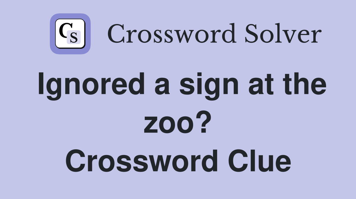 Ignored a sign at the zoo? Crossword Clue