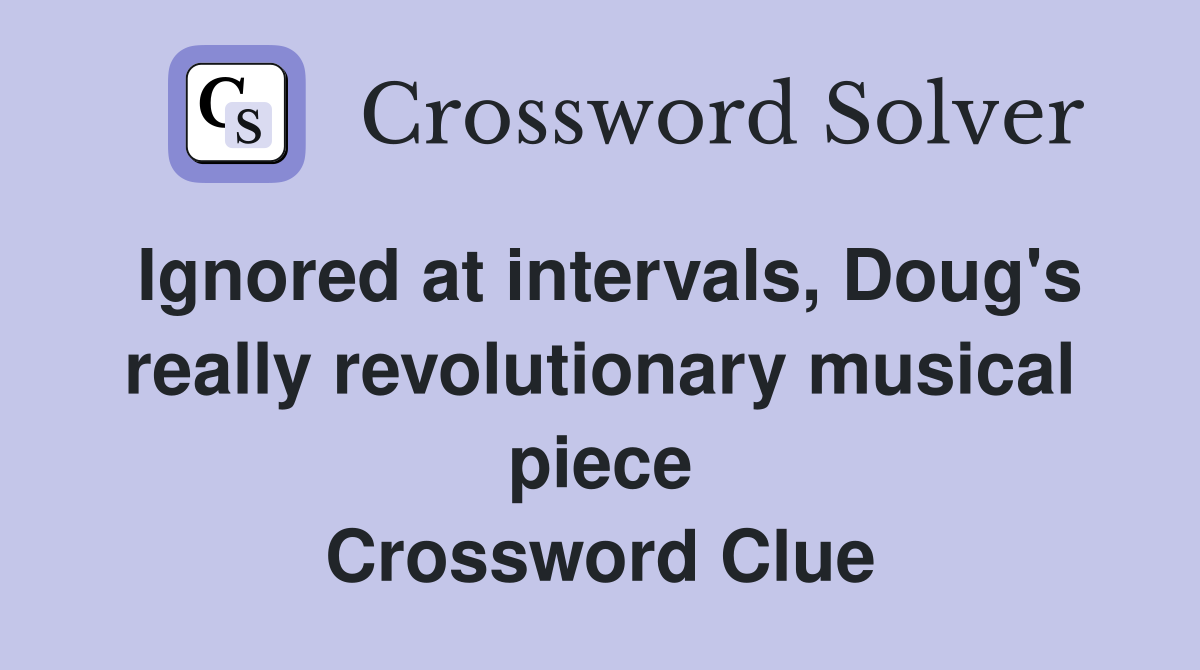 Ignored at intervals, Doug's really revolutionary musical piece Crossword Clue