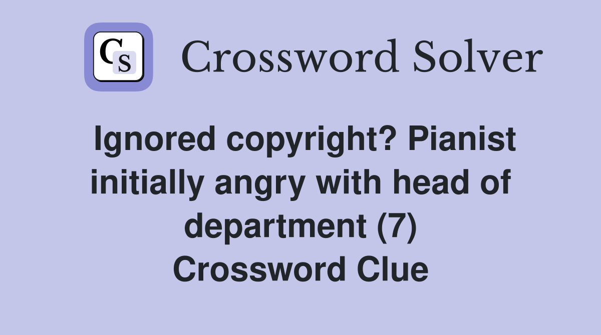 Ignored copyright? Pianist initially angry with head of department (7) Crossword Clue