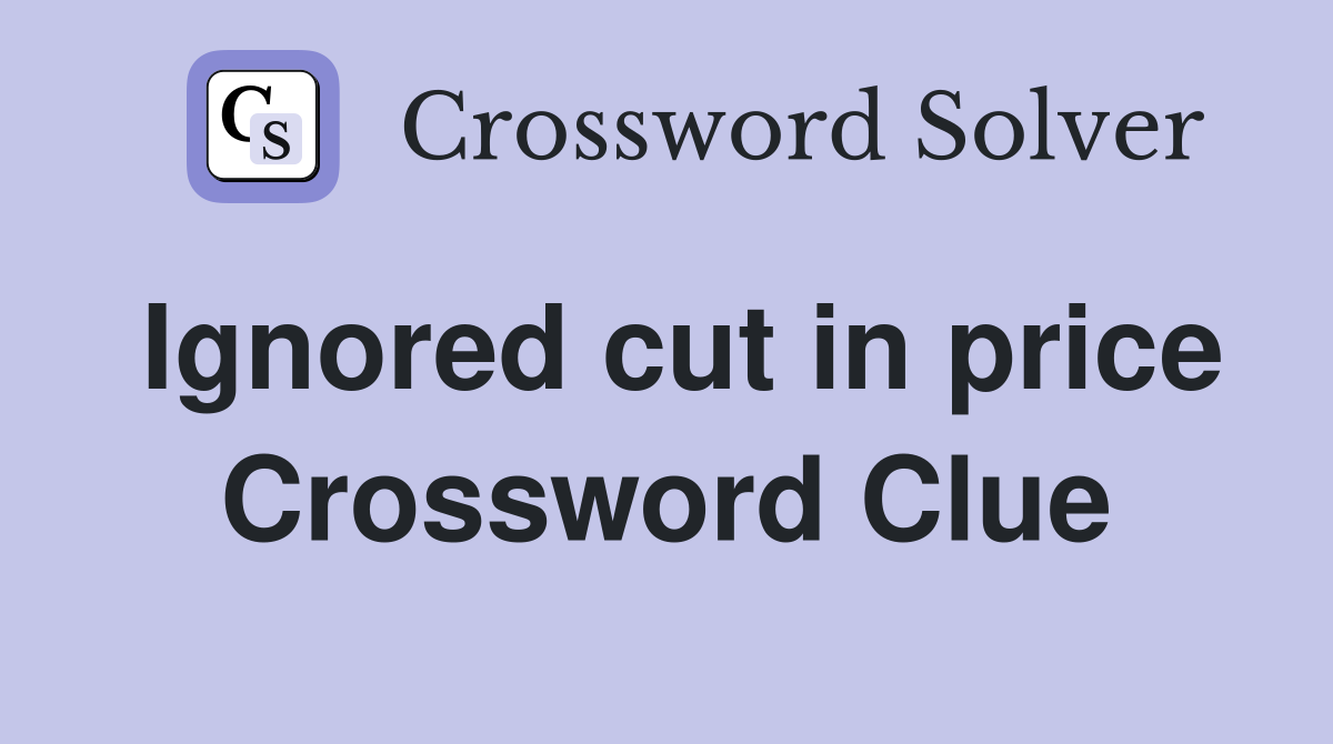 Ignored cut in price Crossword Clue