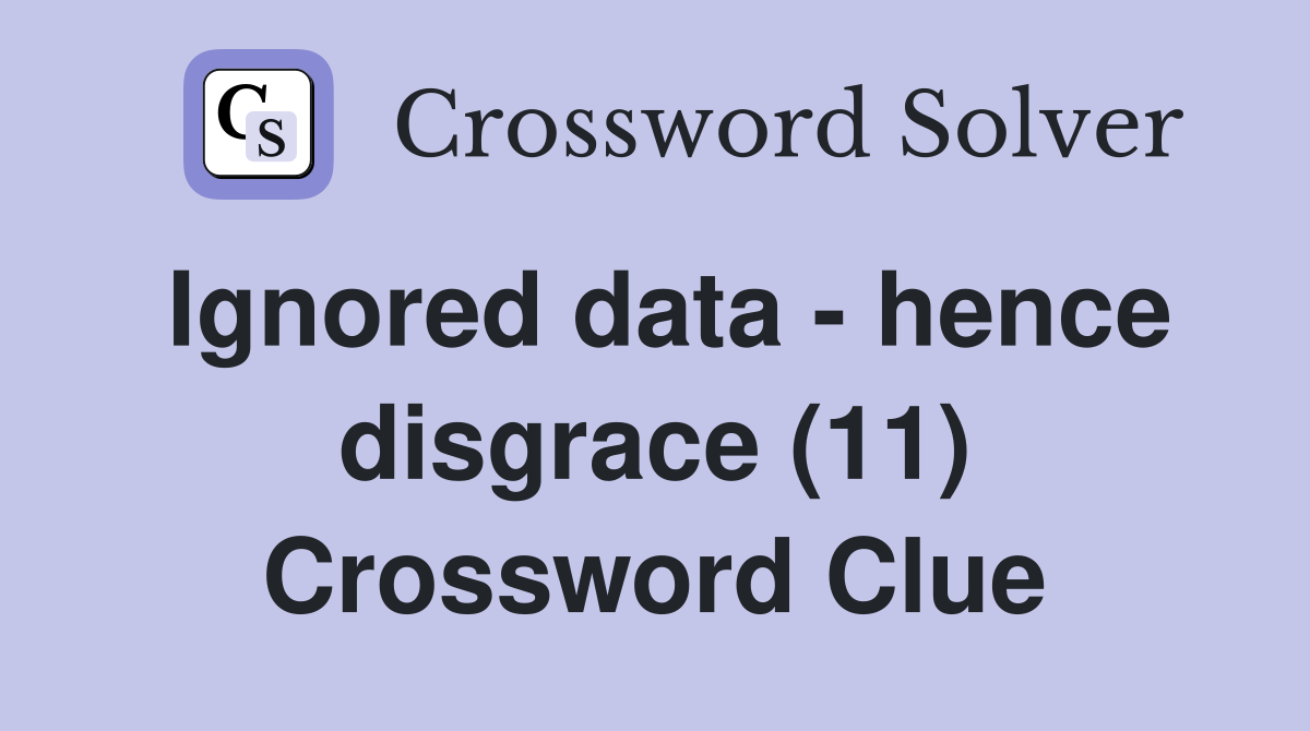 Ignored data - hence disgrace (11) Crossword Clue