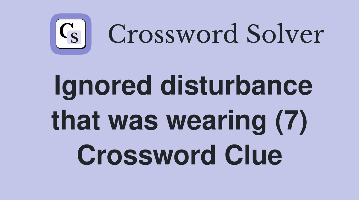 Ignored disturbance that was wearing (7) Crossword Clue