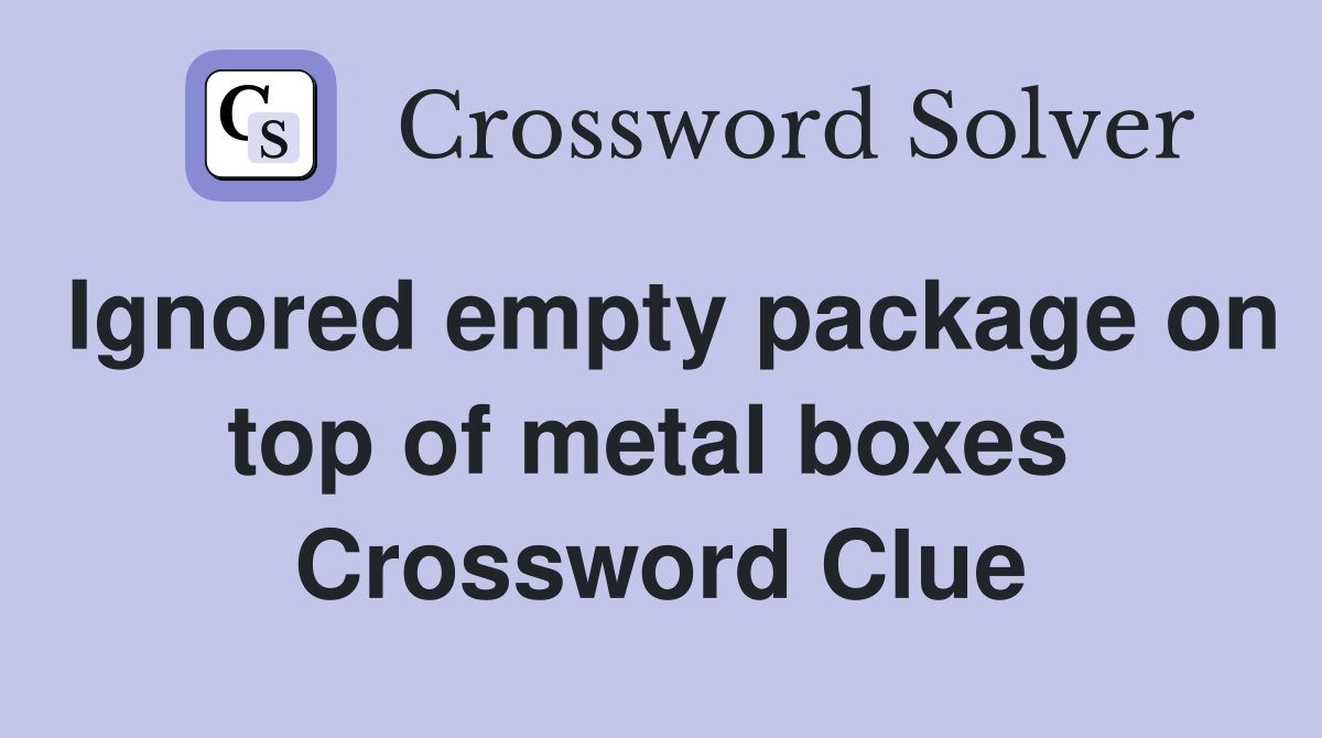 Ignored empty package on top of metal boxes  Crossword Clue