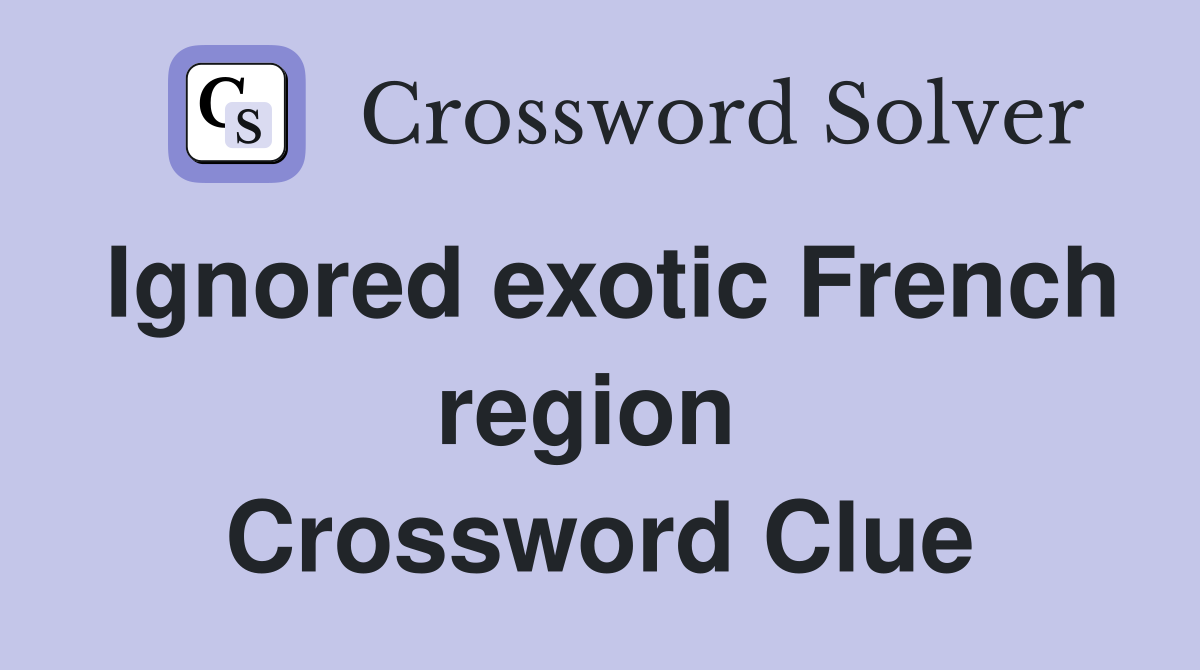 Ignored exotic French region  Crossword Clue