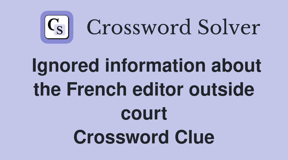 Ignored information about the French editor outside court Crossword Clue