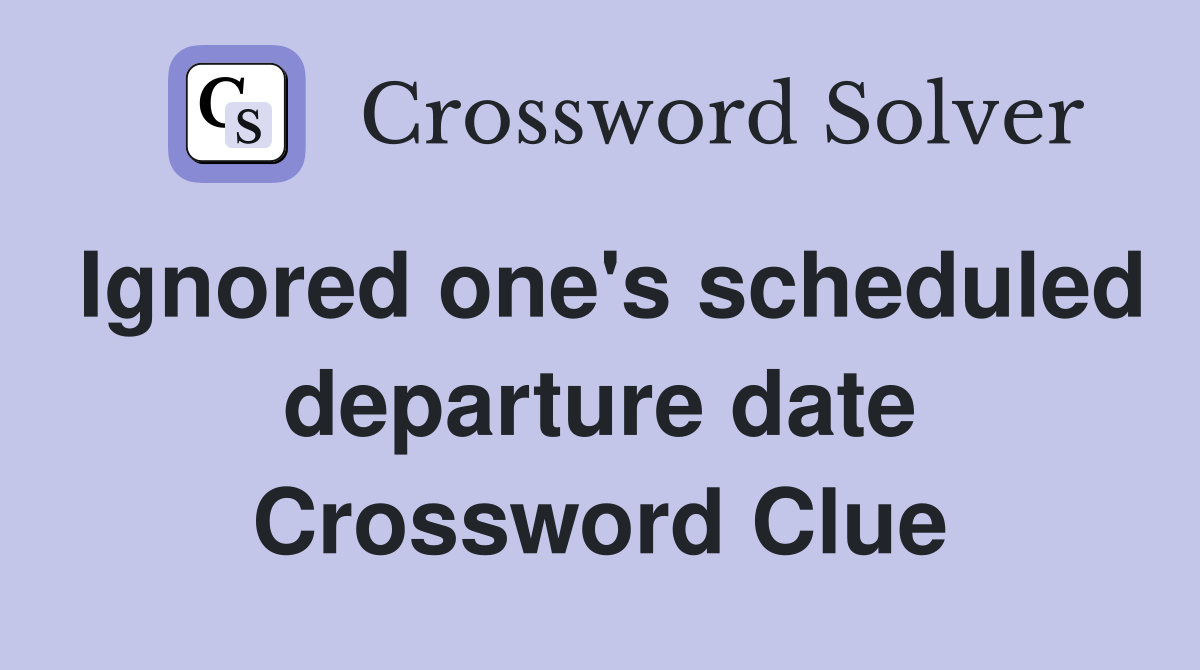Ignored one's scheduled departure date Crossword Clue