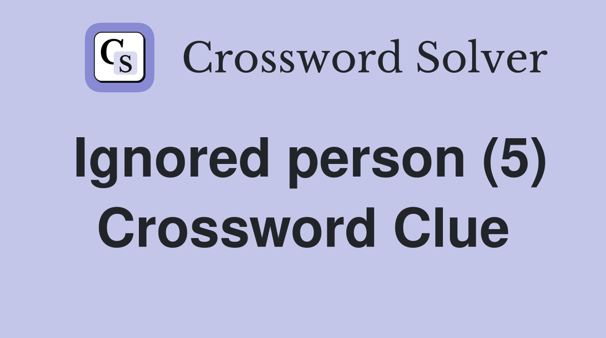 Ignored person (5) Crossword Clue