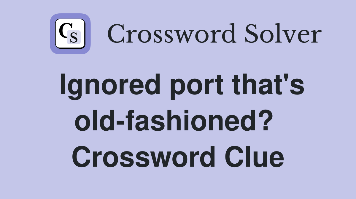 Ignored port that's old-fashioned?  Crossword Clue