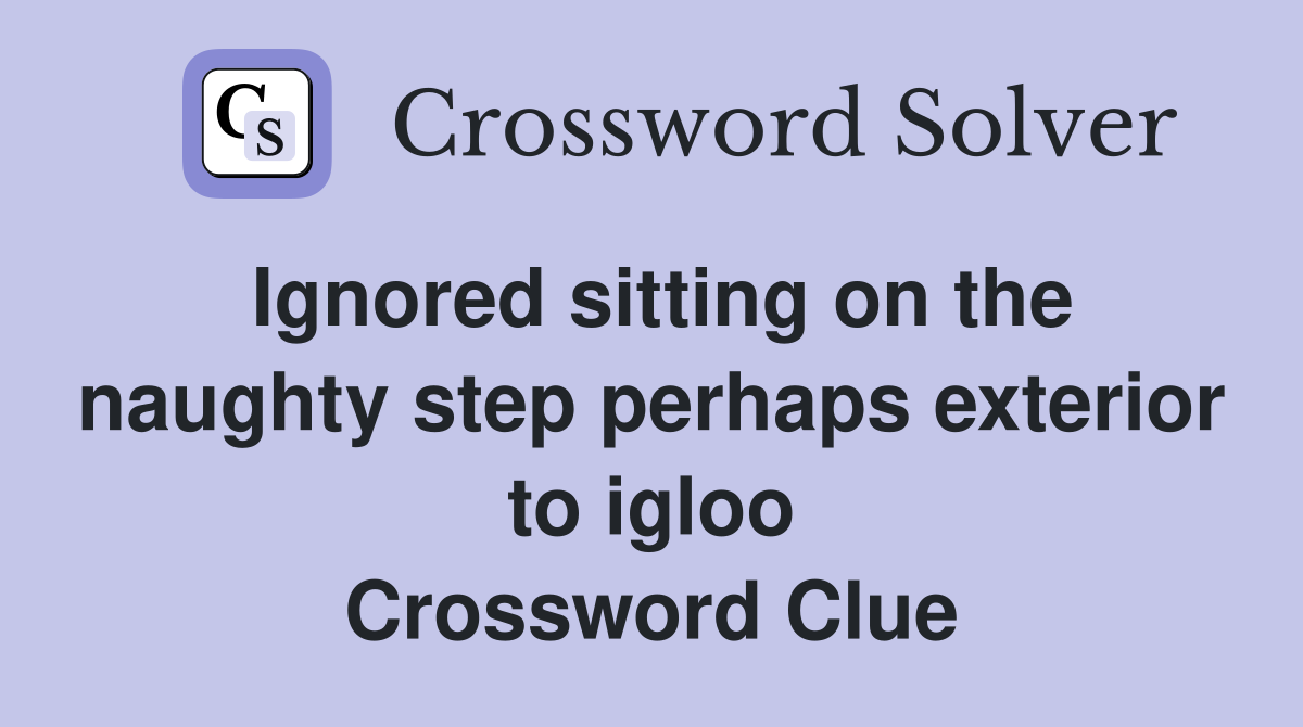 Ignored sitting on the naughty step perhaps exterior to igloo Crossword Clue
