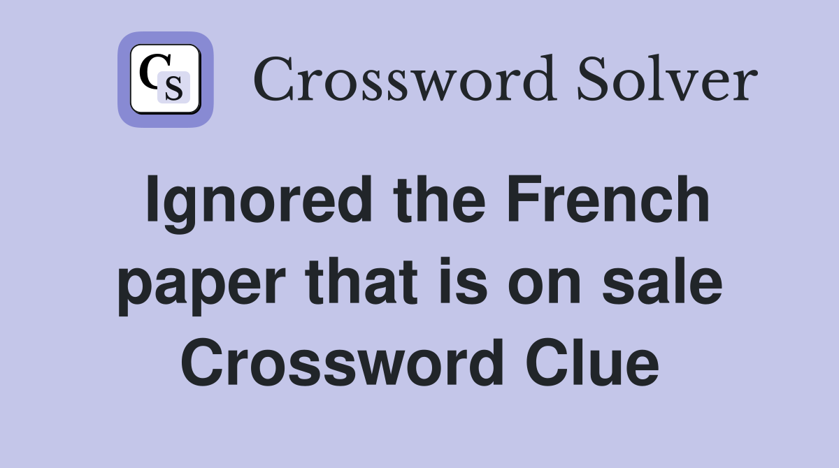 Ignored the French paper that is on sale Crossword Clue