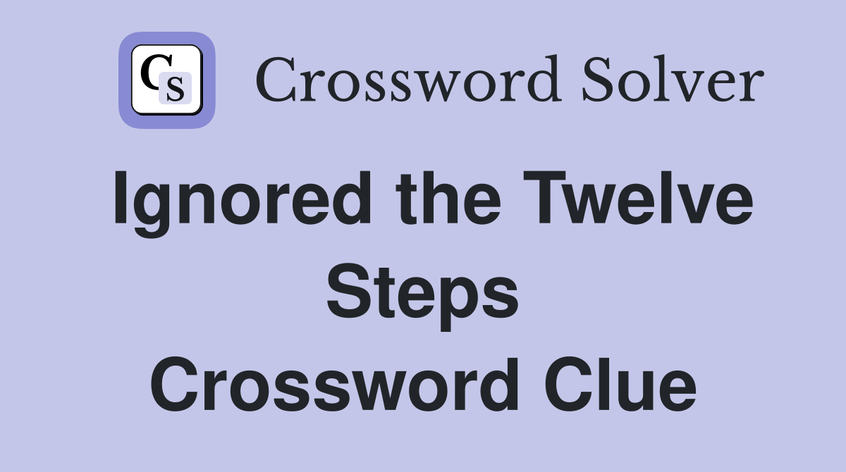 Ignored the Twelve Steps Crossword Clue