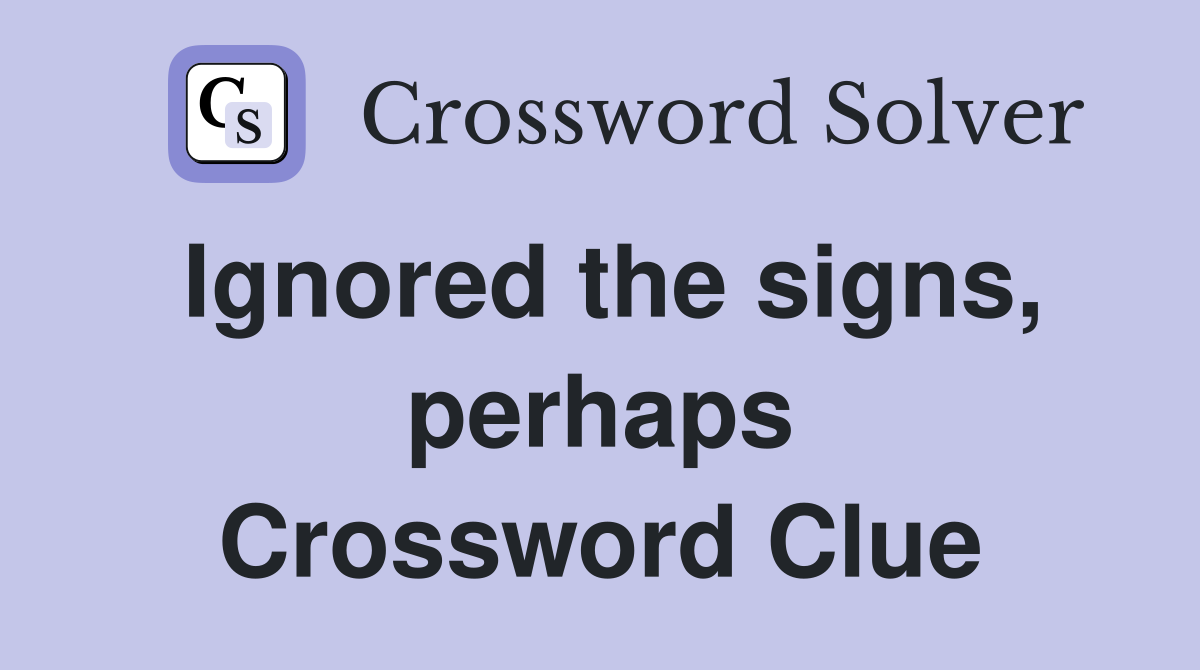 Ignored the signs, perhaps Crossword Clue