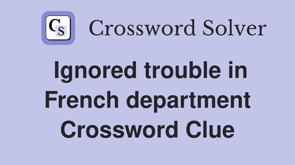 Ignored trouble in French department Crossword Clue