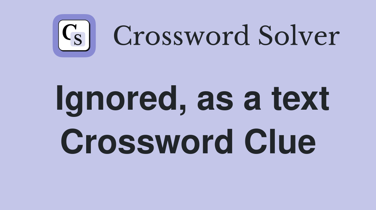 Ignored, as a text Crossword Clue