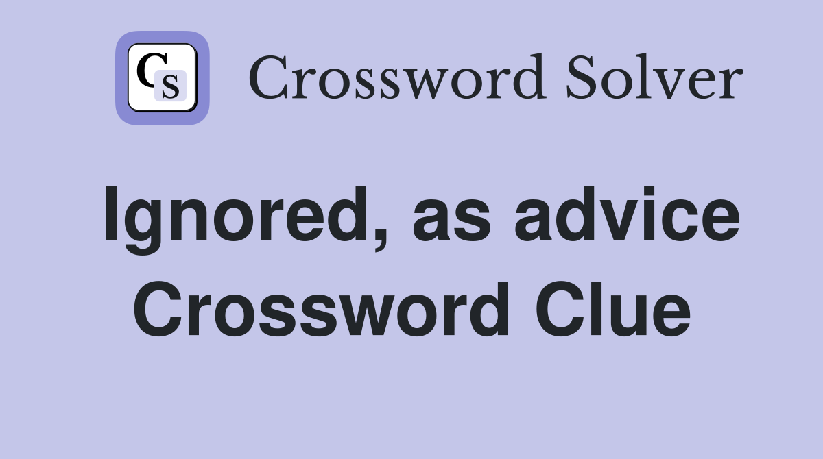 Ignored, as advice Crossword Clue