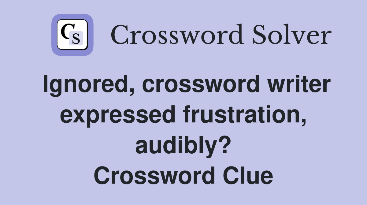 Ignored, crossword writer expressed frustration, audibly? Crossword Clue