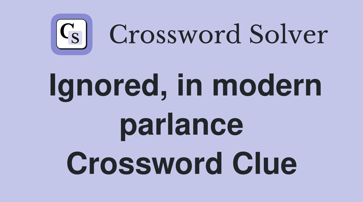 Ignored, in modern parlance Crossword Clue