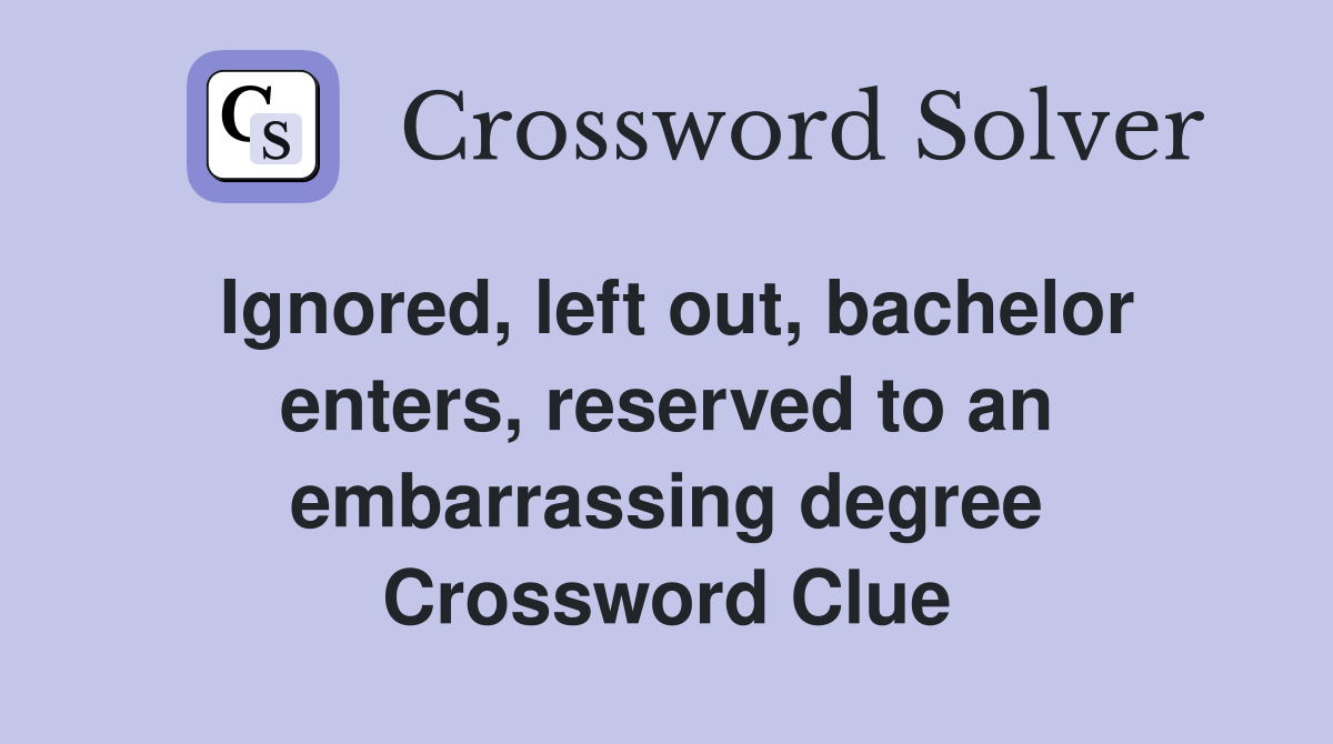 Ignored, left out, bachelor enters, reserved to an embarrassing degree Crossword Clue