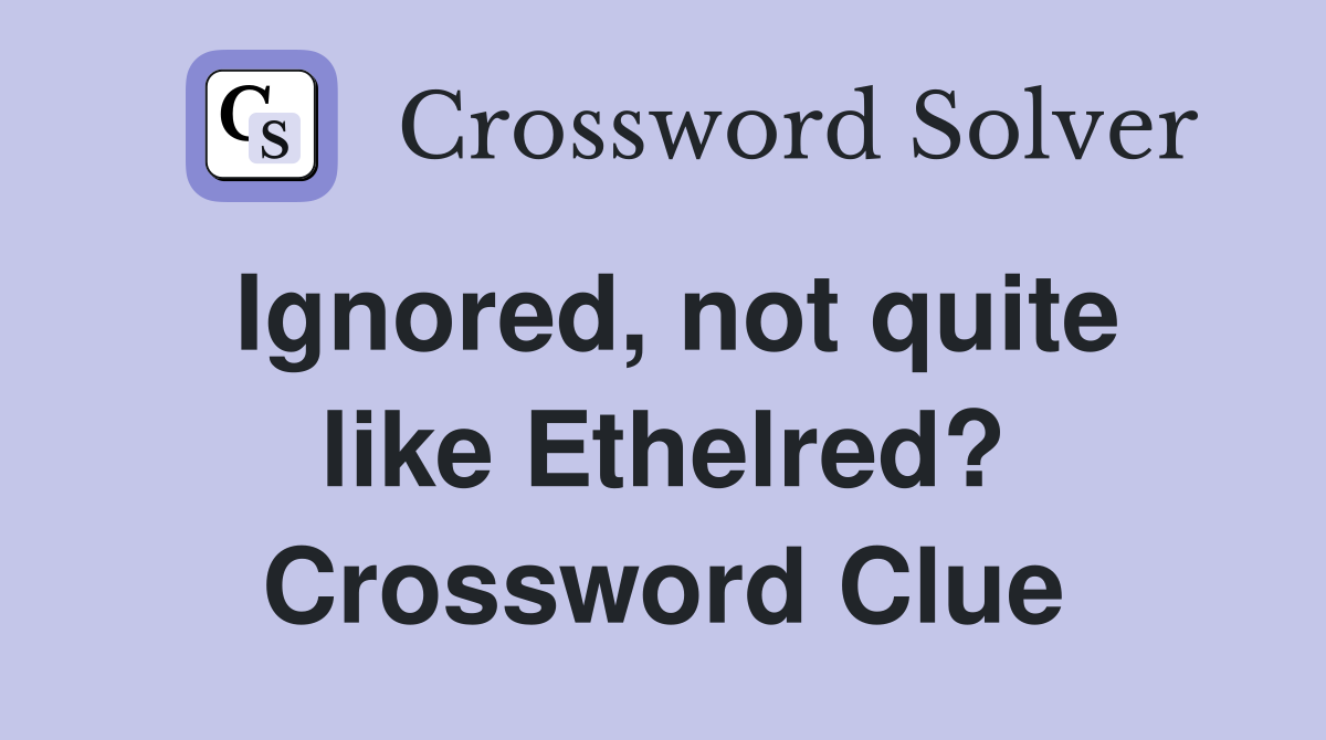 Ignored, not quite like Ethelred? Crossword Clue