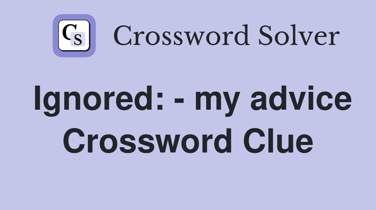 Ignored: - my advice Crossword Clue