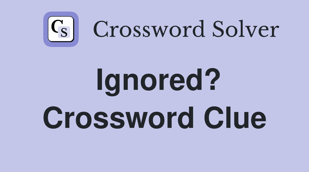Ignored? Crossword Clue