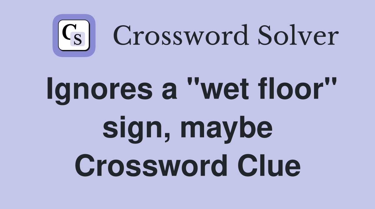 Ignores a "wet floor" sign, maybe Crossword Clue