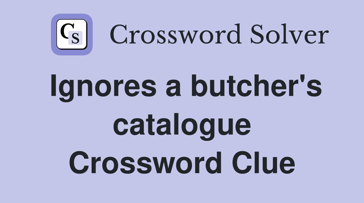 Ignores a butcher's catalogue Crossword Clue