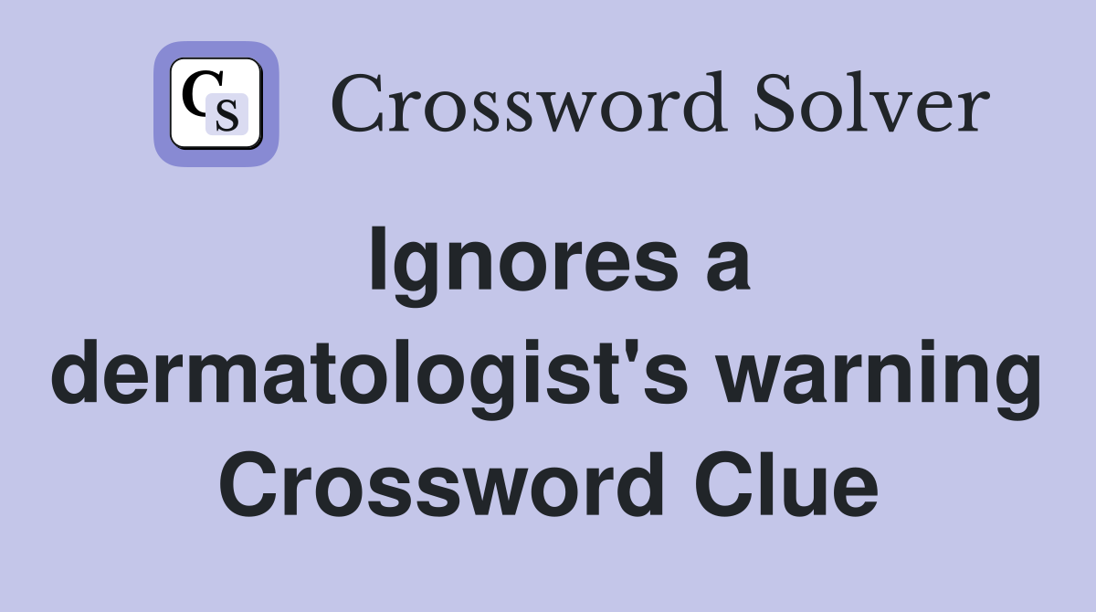 Ignores a dermatologist's warning Crossword Clue