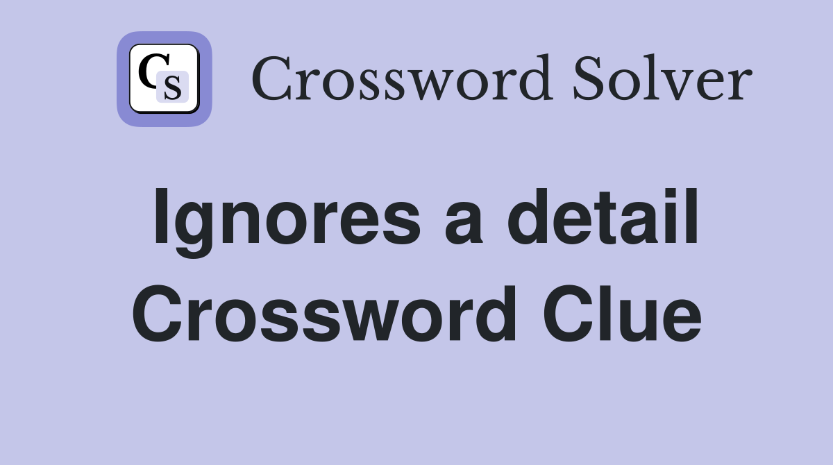 Ignores a detail Crossword Clue