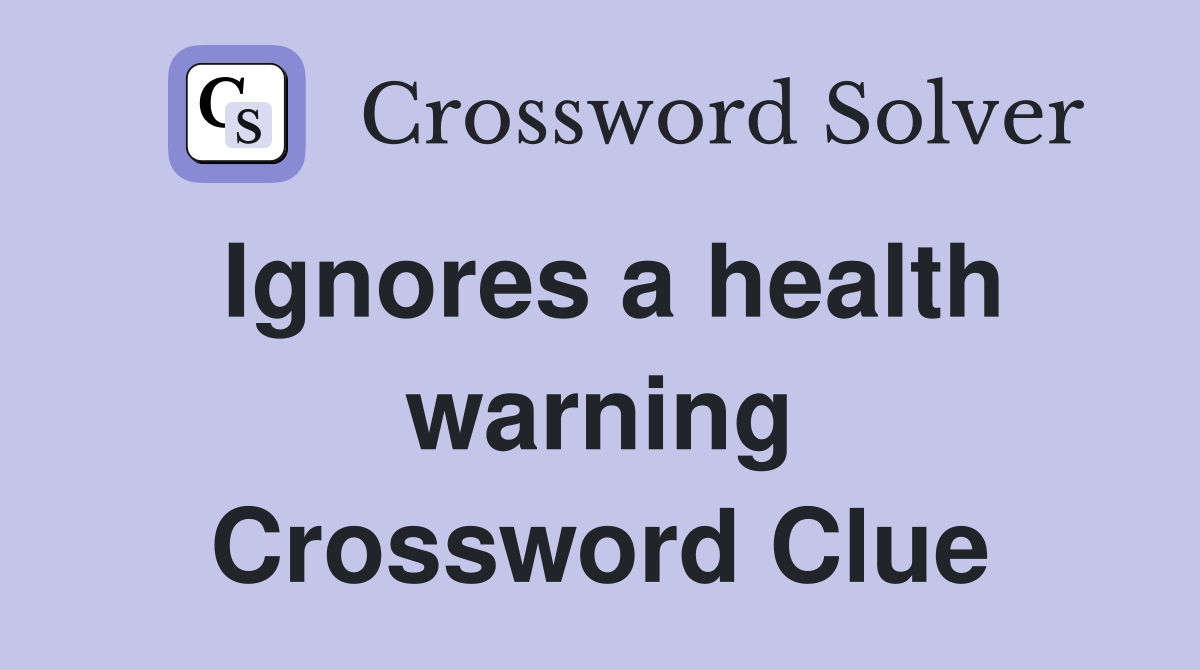 Ignores a health warning Crossword Clue