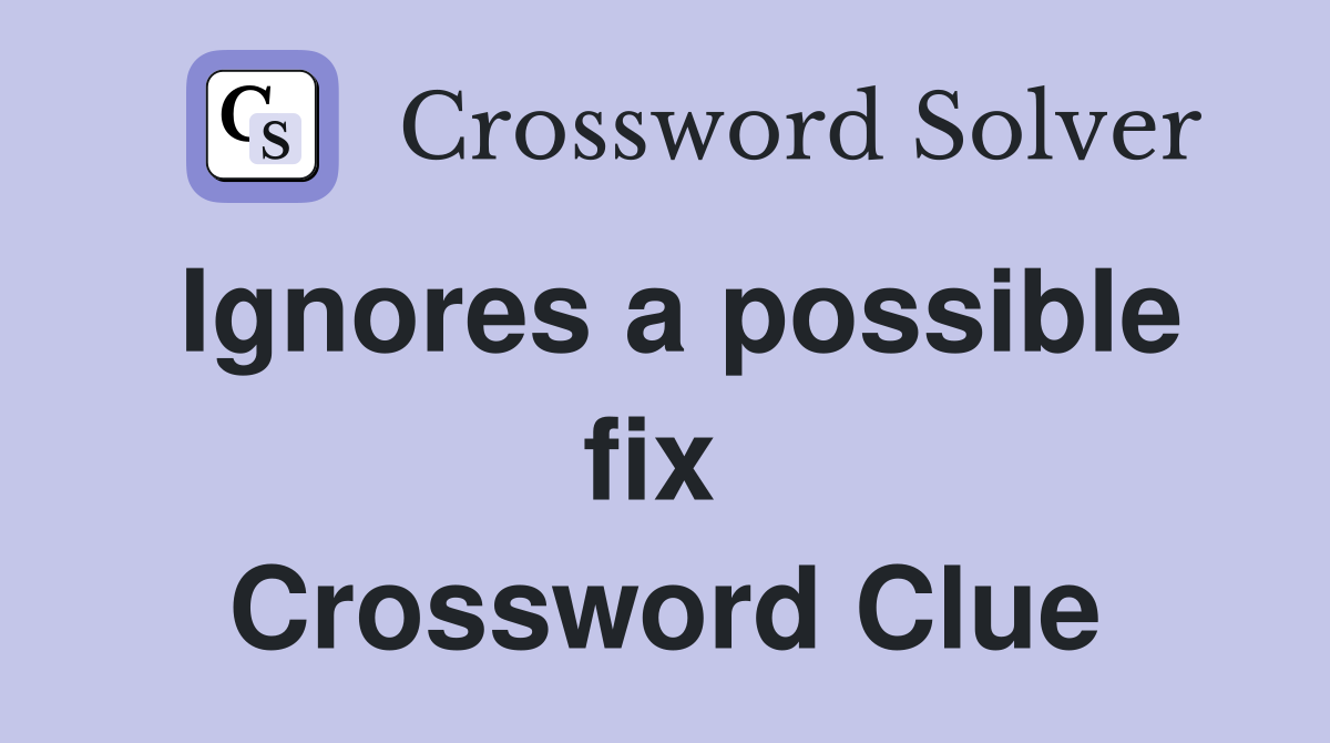 Ignores a possible fix  Crossword Clue